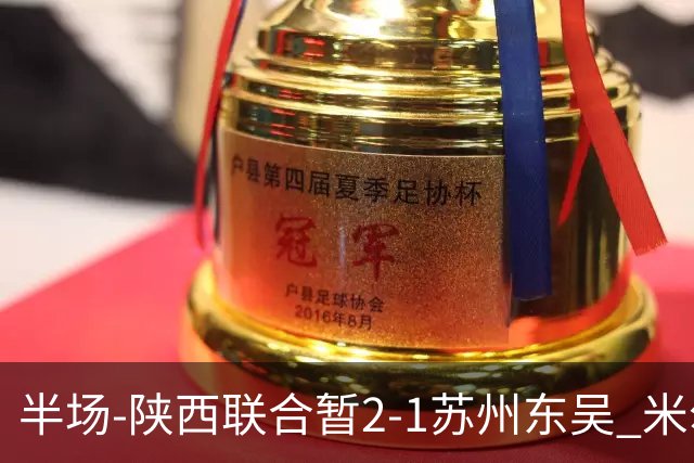 半场-陕西联合暂2-1苏州东吴 米尔扎提破旧主，陕西3分钟2球反超