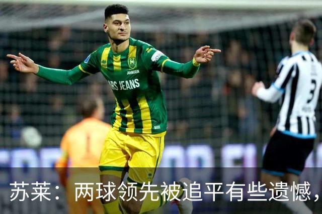 苏莱：两球领先被追平有些遗憾，但毕竟国米是意甲联赛最强的球队